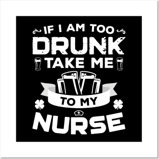 If I'm Too Drunk Take Me To My Nurse St Patricks Day Posters and Art